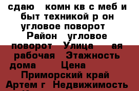 сдаю 2-комн кв с меб и быт.техникой р-он угловое-поворот › Район ­ угловое-поворот › Улица ­ 2-ая рабочая › Этажность дома ­ 5 › Цена ­ 10 000 - Приморский край, Артем г. Недвижимость » Квартиры аренда   